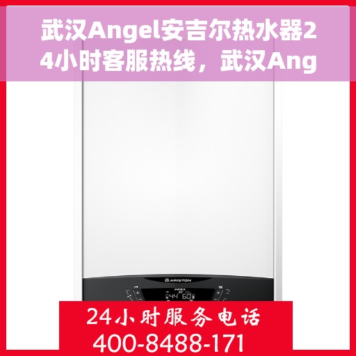 武汉Angel安吉尔热水器24小时客服热线，武汉Angel安吉尔热水器全天候客服热线支持