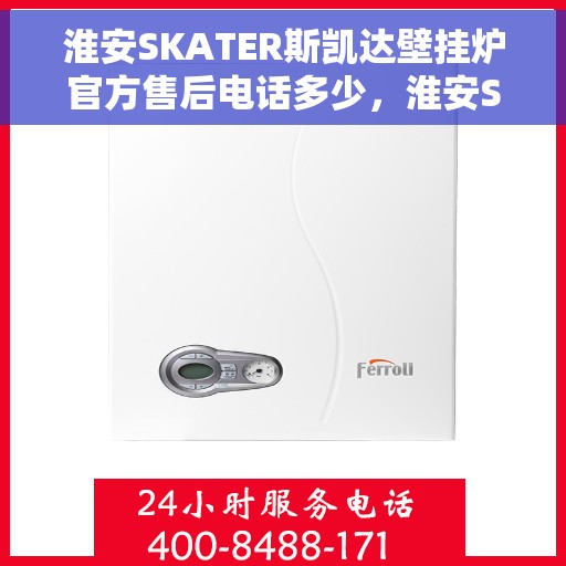 淮安SKATER斯凯达壁挂炉官方售后电话多少，淮安SKATER斯凯达壁挂炉售后服务电话及维修信息指南