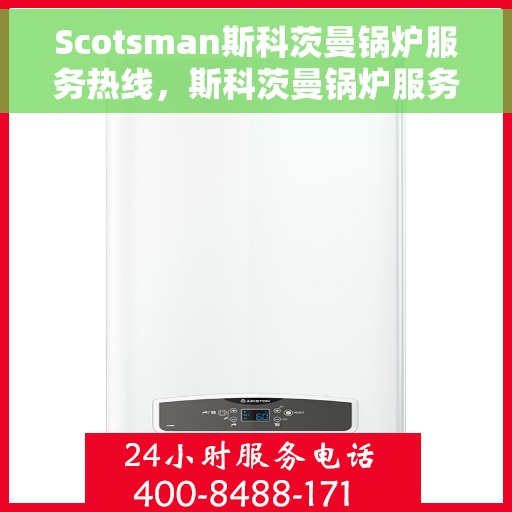 Scotsman斯科茨曼锅炉服务热线，斯科茨曼锅炉服务热线，专业解决您的供暖问题