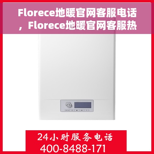 Florece地暖官网客服电话，Florece地暖官网客服热线，专业解答，温暖您的每一刻