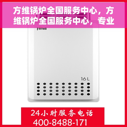 方维锅炉全国服务中心，方维锅炉全国服务中心，专业维修与全方位服务一体化平台