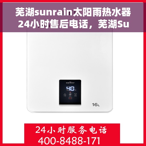 芜湖sunrain太阳雨热水器24小时售后电话，芜湖Sunrain太阳雨热水器全天候售后支持热线公布