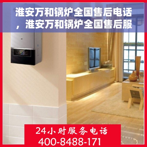 淮安万和锅炉全国售后电话，淮安万和锅炉全国售后服务热线公布