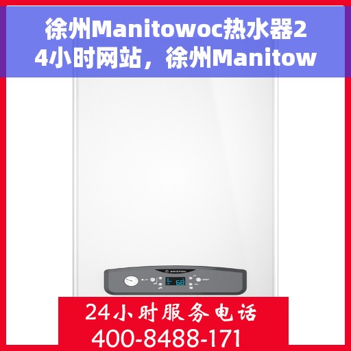 徐州Manitowoc热水器24小时网站，徐州Manitowoc热水器全天候在线服务网站