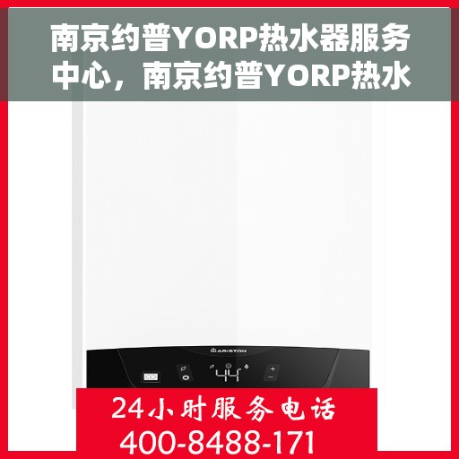 南京约普YORP热水器服务中心，南京约普YORP热水器专业服务中心，高效维修与保养之选