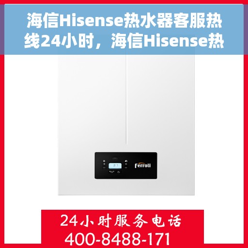海信Hisense热水器客服热线24小时，海信Hisense热水器全天候客服热线，贴心服务随时在线