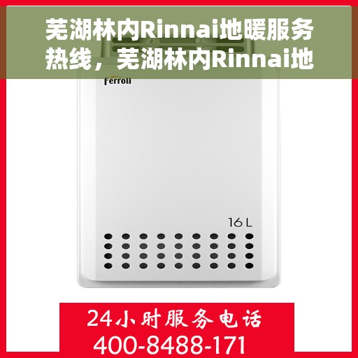 芜湖林内Rinnai地暖服务热线，芜湖林内Rinnai地暖服务热线，专业解决您的温暖需求