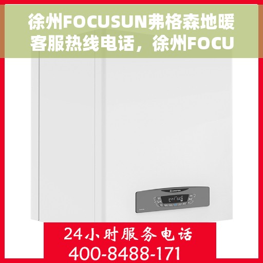 徐州FOCUSUN弗格森地暖客服热线电话,徐州FOCUSUN弗格森地暖客服热线电话号码大全,专业解决您的地暖问题 徐州FOCUSUN弗格森地暖客服热线电话,徐州FOCUSUN弗格森地暖客服热线电话号码大全,专业解决您的地暖问题