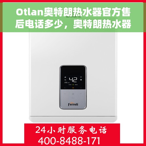 Otlan奥特朗热水器官方售后电话多少，奥特朗热水器售后电话官方查询及维修服务指南