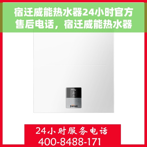 宿迁威能热水器24小时官方售后电话，宿迁威能热水器全天候官方售后热线，专业维修，快速响应！