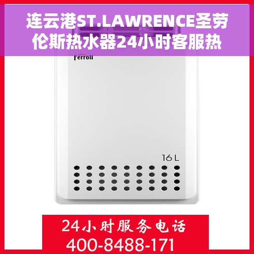 连云港ST.LAWRENCE圣劳伦斯热水器24小时客服热线，连云港ST.LAWRENCE圣劳伦斯热水器全天候客服热线支持