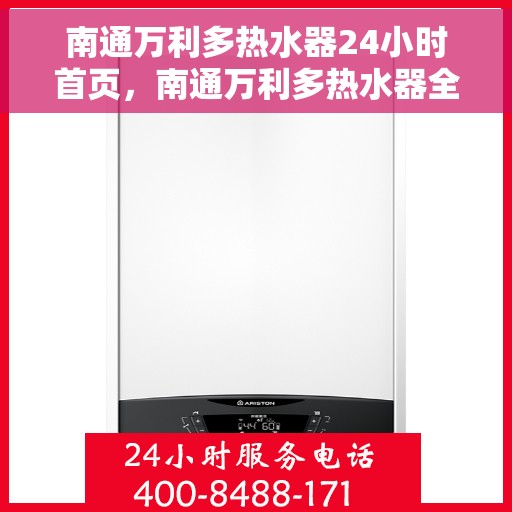 南通万利多热水器24小时首页，南通万利多热水器全天候服务，首页温暖相伴