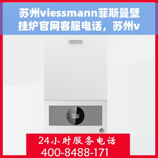 苏州viessmann菲斯曼壁挂炉官网客服电话，苏州viessmann菲斯曼壁挂炉官网客服热线电话查询指南