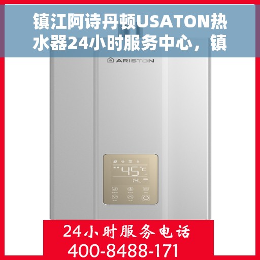 镇江阿诗丹顿USATON热水器24小时服务中心，镇江阿诗丹顿热水器全天候服务中心，专业维修与贴心服务