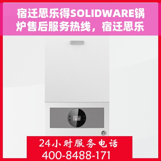 宿迁思乐得SOLIDWARE锅炉售后服务热线，宿迁思乐得SOLIDWARE锅炉售后服务热线，专业团队为您提供全方位服务支持
