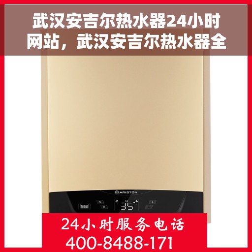 武汉安吉尔热水器24小时网站，武汉安吉尔热水器全天候在线服务网站