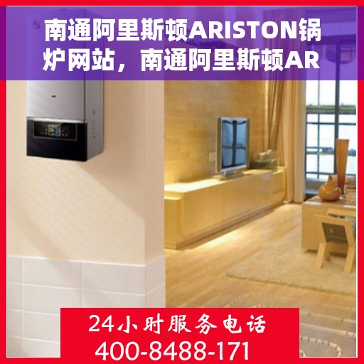 南通阿里斯顿ARISTON锅炉网站，南通阿里斯顿ARISTON锅炉官方在线平台