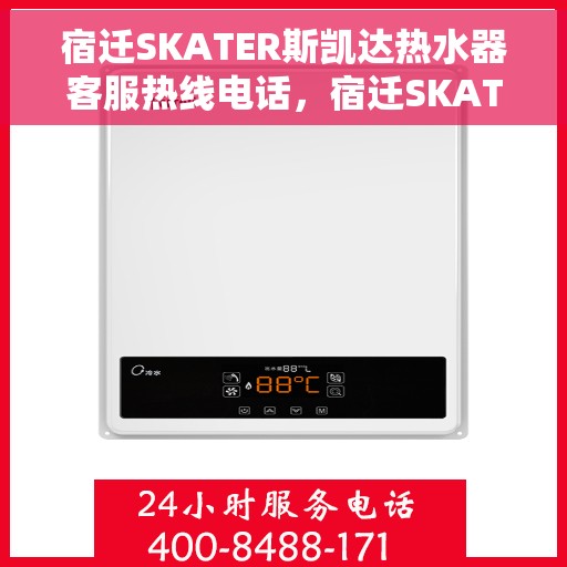 宿迁SKATER斯凯达热水器客服热线电话，宿迁SKATER斯凯达热水器客服热线电话及售后服务指南