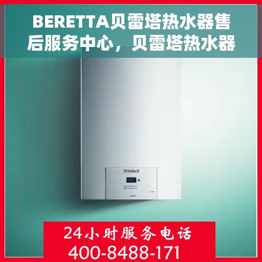 BERETTA贝雷塔热水器售后服务中心，贝雷塔热水器售后服务中心，专业维修与贴心服务