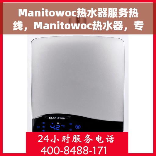 Manitowoc热水器服务热线，Manitowoc热水器，专业售后热线，为您温暖生活保驾护航