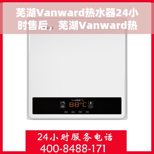 芜湖Vanward热水器24小时售后，芜湖Vanward热水器全天候售后服务支持