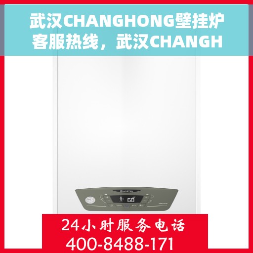 武汉CHANGHONG壁挂炉客服热线，武汉CHANGHONG壁挂炉客服热线，专业维修与售后服务团队为您排忧解难