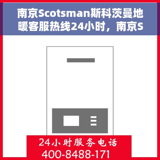 南京Scotsman斯科茨曼地暖客服热线24小时，南京Scotsman斯科茨曼地暖全天候客服热线