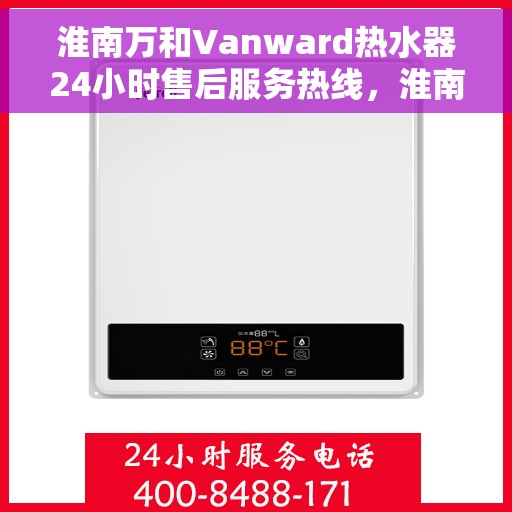 淮南万和Vanward热水器24小时售后服务热线，淮南万和Vanward热水器全天候售后服务热线解析