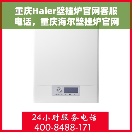 重庆Haier壁挂炉官网客服电话，重庆海尔壁挂炉官网客服热线电话查询服务指南