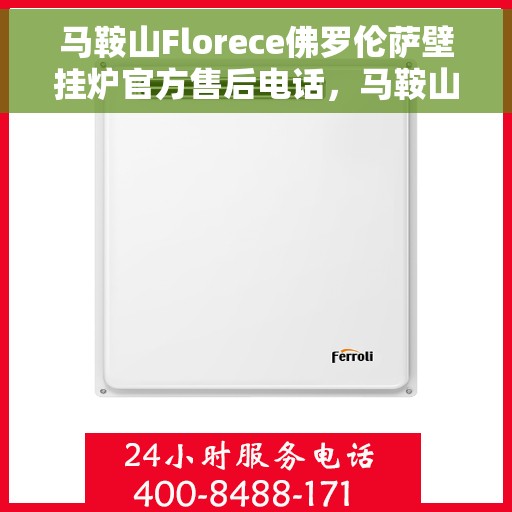 马鞍山Florece佛罗伦萨壁挂炉官方售后电话，马鞍山Florece佛罗伦萨壁挂炉售后服务热线及官方电话支持
