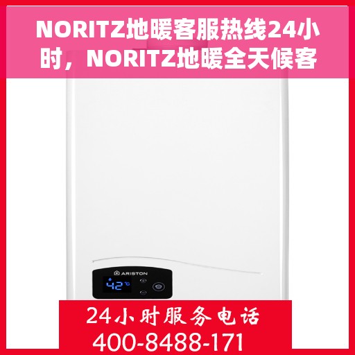 NORITZ地暖客服热线24小时，NORITZ地暖全天候客服热线，温暖连接不间断