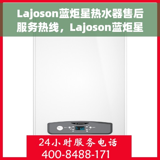 Lajoson蓝炬星热水器售后服务热线，Lajoson蓝炬星热水器售后服务热线，专业团队，贴心服务，为您解决热水器问题