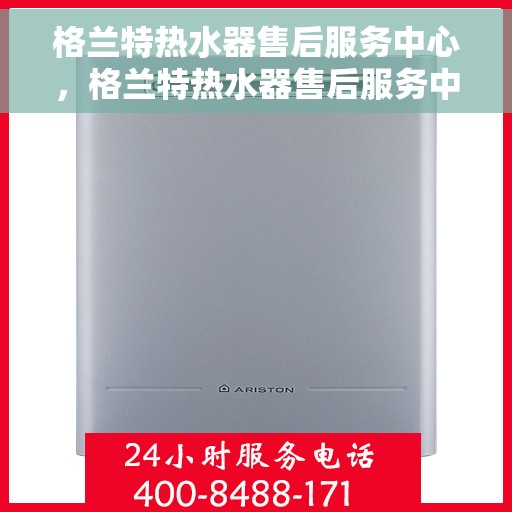 格兰特热水器售后服务中心，格兰特热水器售后服务中心，专业维修，贴心服务