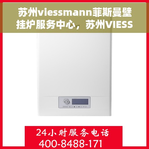 苏州viessmann菲斯曼壁挂炉服务中心，苏州VIESSMANN菲斯曼壁挂炉专业服务中心