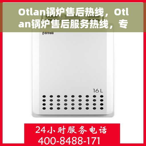 Otlan锅炉售后热线，Otlan锅炉售后服务热线，专业解决您的锅炉问题