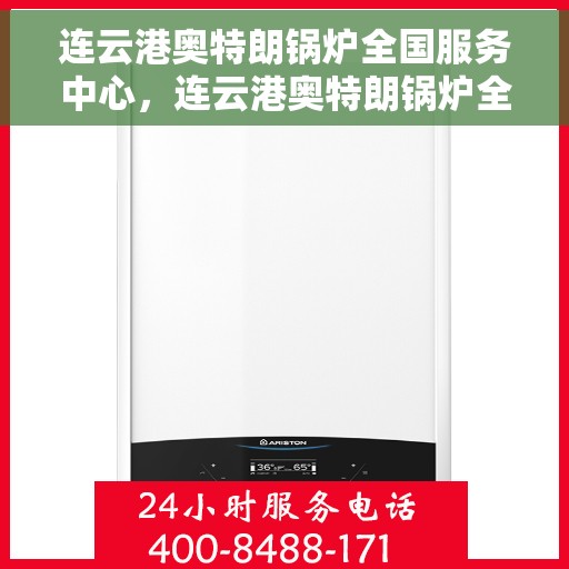 连云港奥特朗锅炉全国服务中心，连云港奥特朗锅炉全国服务中心，专业服务的起点，客户满意的无止境追求