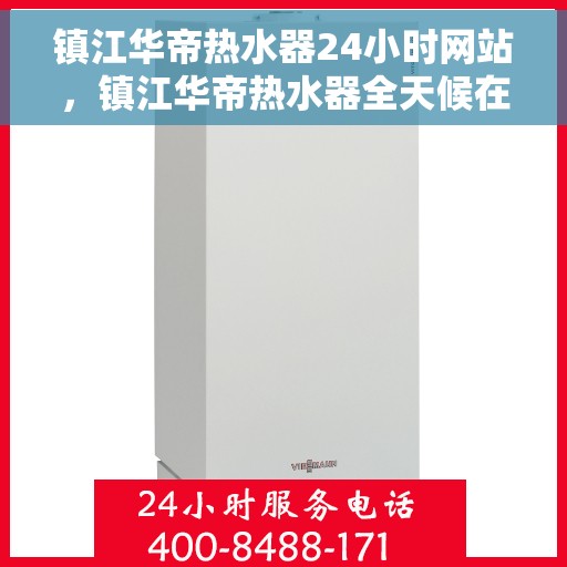 镇江华帝热水器24小时网站，镇江华帝热水器全天候在线服务网站简介