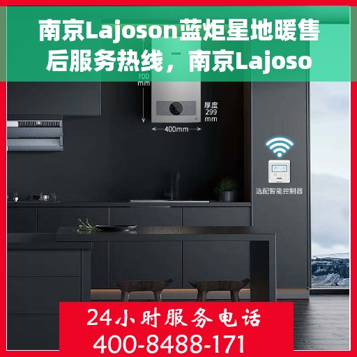 南京Lajoson蓝炬星地暖售后服务热线，南京Lajoson蓝炬星地暖售后服务热线，专业团队，贴心服务