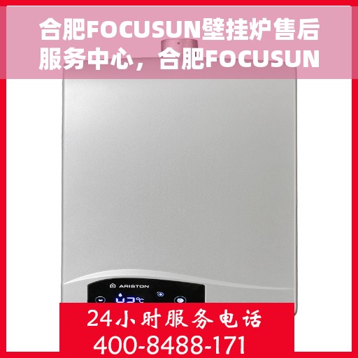 合肥FOCUSUN壁挂炉售后服务中心，合肥FOCUSUN壁挂炉售后服务中心，专业维修，贴心服务