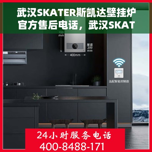 武汉SKATER斯凯达壁挂炉官方售后电话，武汉SKATER斯凯达壁挂炉售后官方电话服务热线及维修保障指南