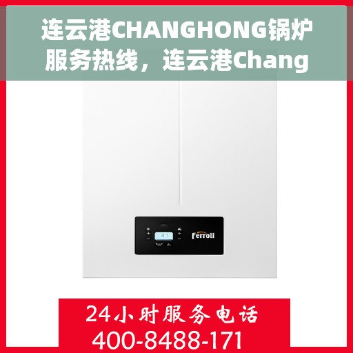 连云港CHANGHONG锅炉服务热线，连云港Changhong锅炉专业维修服务热线