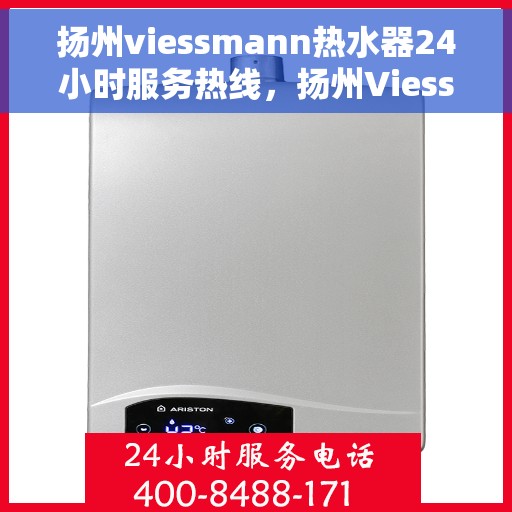 扬州viessmann热水器24小时服务热线，扬州Viessmann热水器全天候服务热线，贴心关怀温暖您的生活