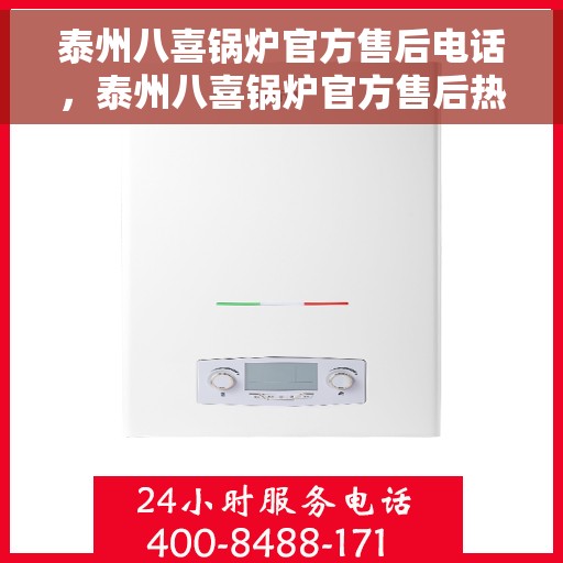 泰州八喜锅炉官方售后电话，泰州八喜锅炉官方售后热线电话公布