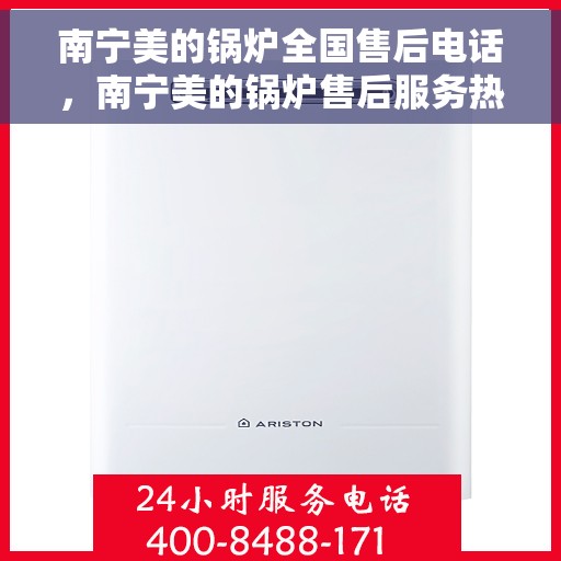 南宁美的锅炉全国售后电话，南宁美的锅炉售后服务热线，全国联动，专业解决您的锅炉问题！