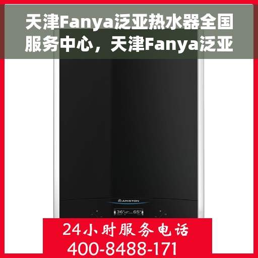 天津Fanya泛亚热水器全国服务中心，天津Fanya泛亚热水器全国服务中心，专业维修与优质服务并行
