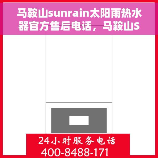 马鞍山sunrain太阳雨热水器官方售后电话，马鞍山Sunrain太阳雨热水器官方售后联系电话服务支持专线