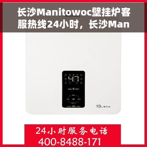 长沙Manitowoc壁挂炉客服热线24小时，长沙Manitowoc壁挂炉全天候客服热线支持