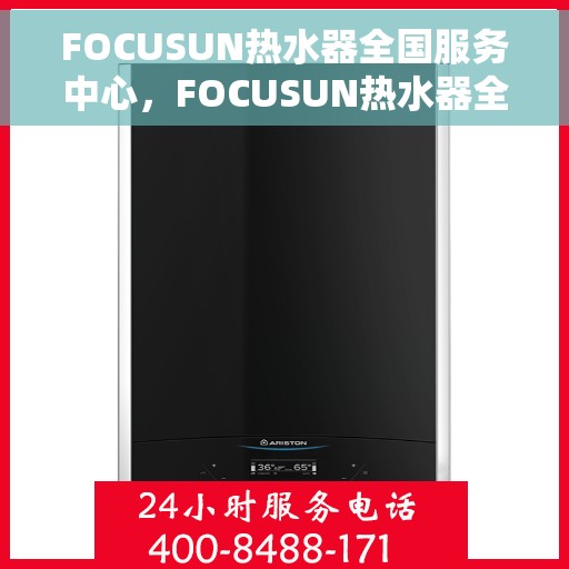 FOCUSUN热水器全国服务中心，FOCUSUN热水器全国服务中心，专业维修与贴心服务