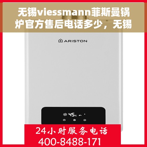 无锡viessmann菲斯曼锅炉官方售后电话多少，无锡VIESSMANN菲斯曼锅炉官方售后电话及维修服务详解