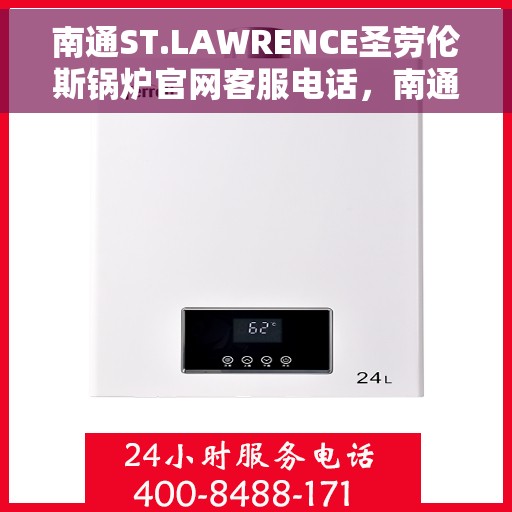 南通ST.LAWRENCE圣劳伦斯锅炉官网客服电话，南通ST.LAWRENCE圣劳伦斯锅炉官网服务热线电话